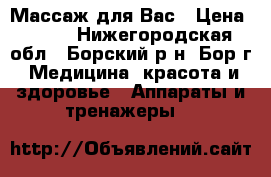 Массаж для Вас › Цена ­ 800 - Нижегородская обл., Борский р-н, Бор г. Медицина, красота и здоровье » Аппараты и тренажеры   